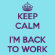 Keep Calm I'm back to work